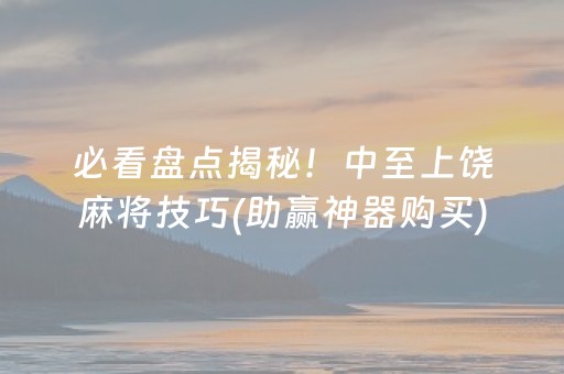 必看盘点揭秘！中至上饶麻将技巧(助赢神器购买)