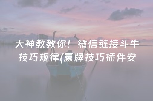 大神教教你！微信链接斗牛技巧规律(赢牌技巧插件安装)