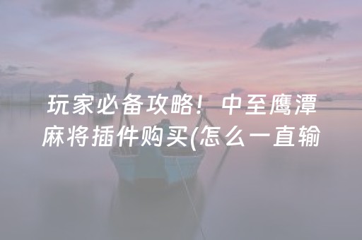 玩家必备攻略！中至鹰潭麻将插件购买(怎么一直输)