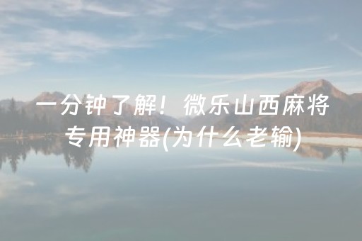 一分钟了解！微乐山西麻将专用神器(为什么老输)