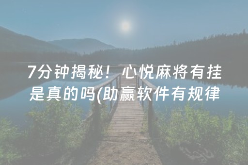7分钟揭秘！心悦麻将有挂是真的吗(助赢软件有规律吗)