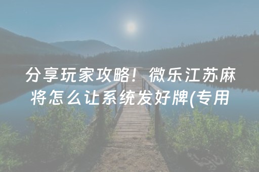 分享玩家攻略！微乐江苏麻将怎么让系统发好牌(专用神器胡牌技巧)