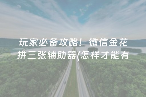 玩家必备攻略！微信金花拼三张辅助器(怎样才能有好牌)