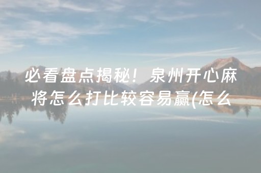 必看盘点揭秘！泉州开心麻将怎么打比较容易赢(怎么能调好牌)