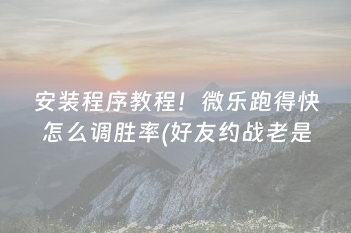 安装程序教程！微乐跑得快怎么调胜率(好友约战老是输)