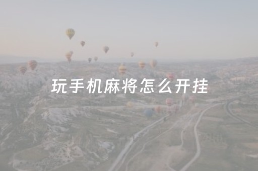 玩手机麻将怎么开挂（手机上玩麻将怎样开挂）