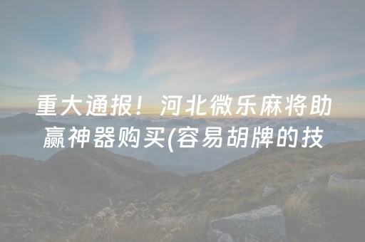 重大通报！河北微乐麻将助赢神器购买(容易胡牌的技巧)