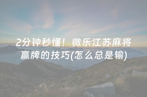 2分钟秒懂！微乐江苏麻将赢牌的技巧(怎么总是输)