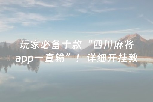玩家必备十款“四川麻将app一直输”！详细开挂教程（确实真的有挂)-知乎