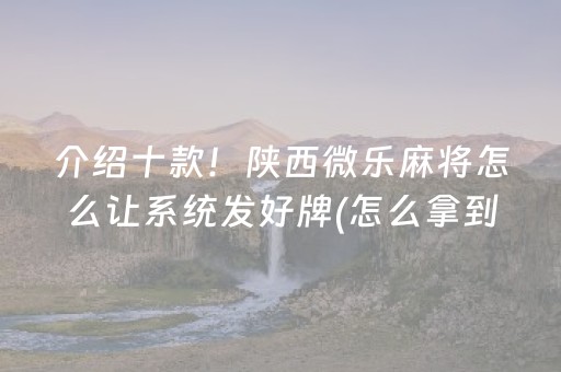介绍十款！陕西微乐麻将怎么让系统发好牌(怎么拿到好牌)