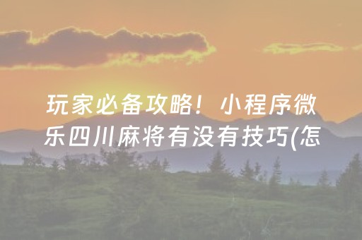 玩家必备攻略！小程序微乐四川麻将有没有技巧(怎么玩才能赢)