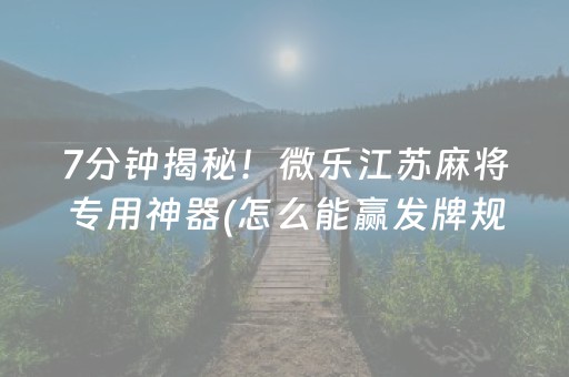 7分钟揭秘！微乐江苏麻将专用神器(怎么能赢发牌规律)