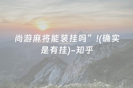 尚游麻将能装挂吗”!(确实是有挂)-知乎