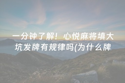 一分钟了解！心悦麻将填大坑发牌有规律吗(为什么牌一直很差)