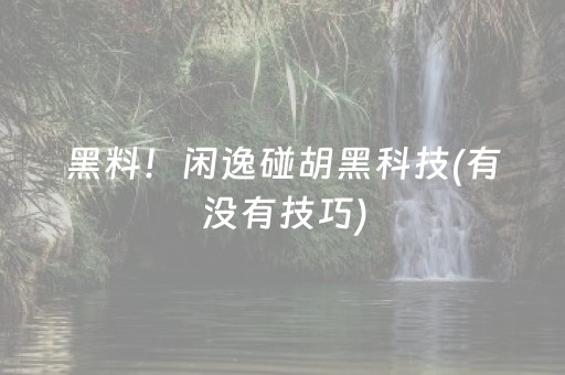 黑料！闲逸碰胡黑科技(有没有技巧)