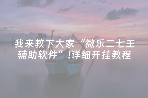 我来教下大家“微乐二七王辅助软件”!详细开挂教程-知乎