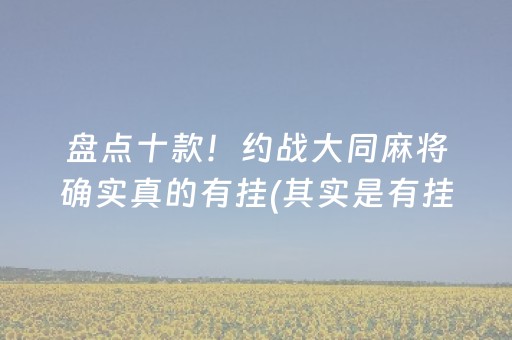 盘点十款！约战大同麻将确实真的有挂(其实是有挂的)