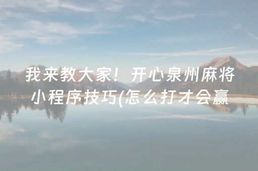 我来教大家！开心泉州麻将小程序技巧(怎么打才会赢)