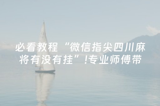 必看教程“微信指尖四川麻将有没有挂”!专业师傅带你一起了解（详细教程）-知乎