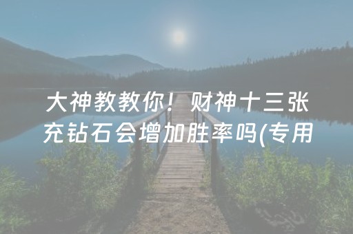 大神教教你！财神十三张充钻石会增加胜率吗(专用神器下载)