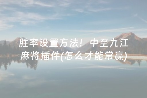 胜率设置方法！中至九江麻将插件(怎么才能常赢)