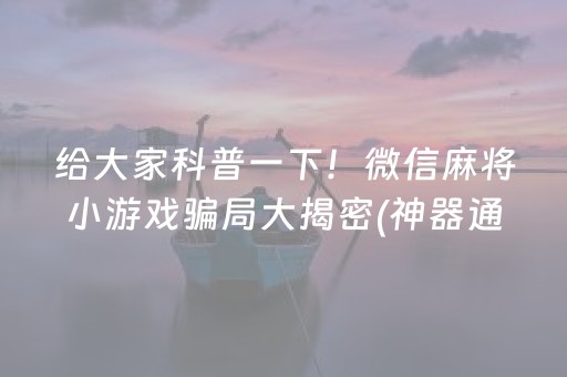 给大家科普一下！微信麻将小游戏骗局大揭密(神器通用版)