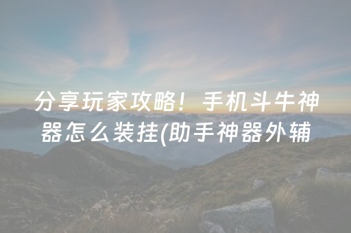 分享玩家攻略！手机斗牛神器怎么装挂(助手神器外辅工具)