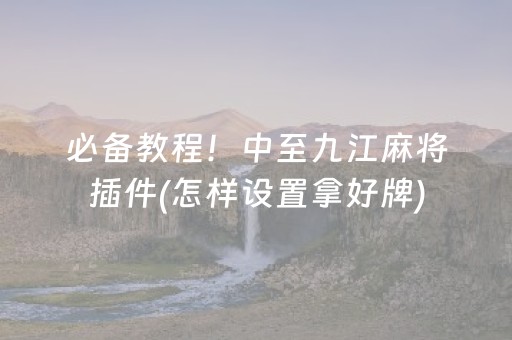 必备教程！中至九江麻将插件(怎样设置拿好牌)