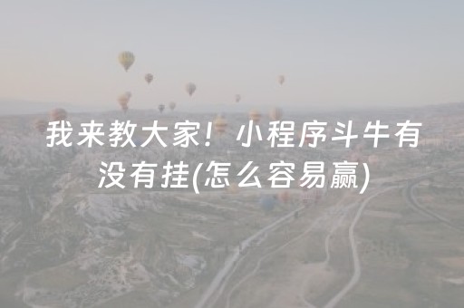 我来教大家！小程序斗牛有没有挂(怎么容易赢)
