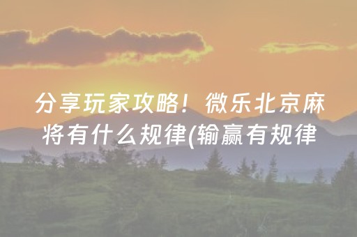 分享玩家攻略！微乐北京麻将有什么规律(输赢有规律)