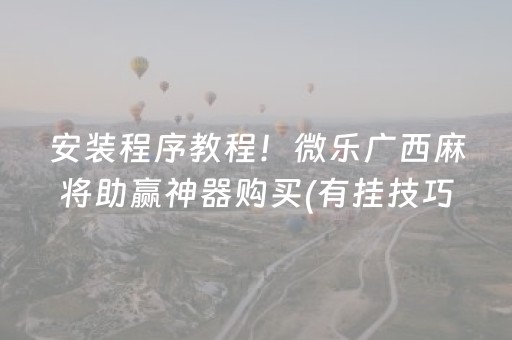 安装程序教程！微乐广西麻将助赢神器购买(有挂技巧辅助器)