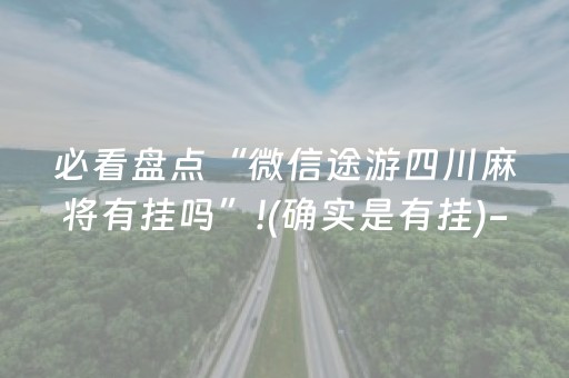 必看盘点“微信途游四川麻将有挂吗”!(确实是有挂)-知乎