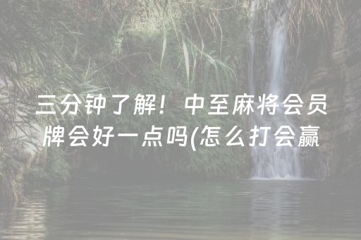 三分钟了解！中至麻将会员牌会好一点吗(怎么打会赢)