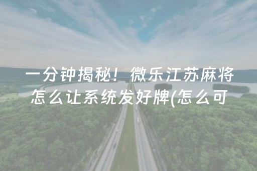 一分钟揭秘！微乐江苏麻将怎么让系统发好牌(怎么可以赢)