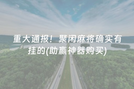 重大通报！聚闲麻将确实有挂的(助赢神器购买)