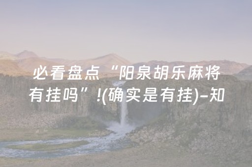 必看盘点“阳泉胡乐麻将有挂吗”!(确实是有挂)-知乎