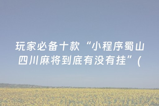 玩家必备十款“小程序蜀山四川麻将到底有没有挂”(原来真的有挂)-知乎