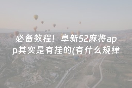 必备教程！阜新52麻将app其实是有挂的(有什么规律)