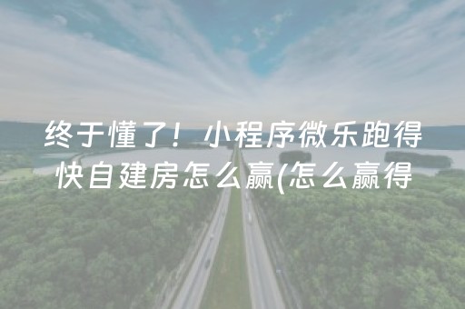 终于懂了！小程序微乐跑得快自建房怎么赢(怎么赢得多)