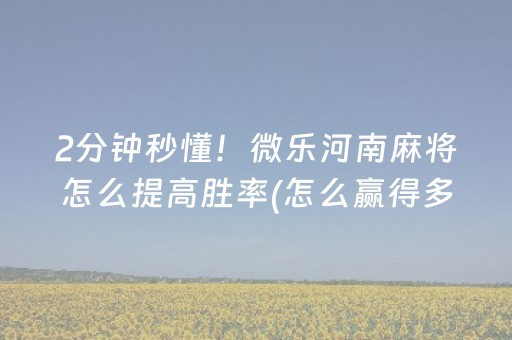 2分钟秒懂！微乐河南麻将怎么提高胜率(怎么赢得多)