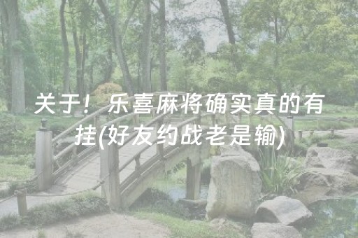 关于！乐喜麻将确实真的有挂(好友约战老是输)