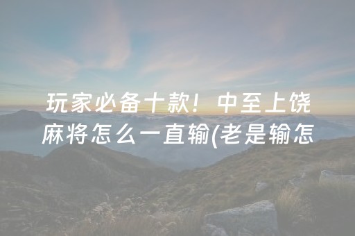 玩家必备十款！中至上饶麻将怎么一直输(老是输怎么办)