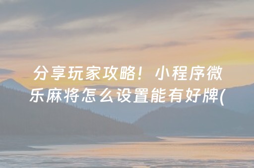 分享玩家攻略！小程序微乐麻将怎么设置能有好牌(怎么拿到好牌)