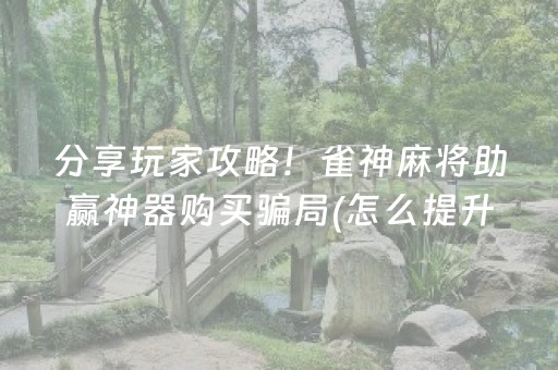 分享玩家攻略！雀神麻将助赢神器购买骗局(怎么提升胜率)