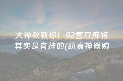 大神教教你！92营口麻将其实是有挂的(助赢神器购买)