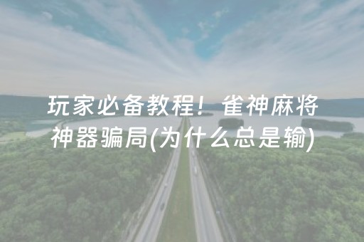 玩家必备教程！雀神麻将神器骗局(为什么总是输)