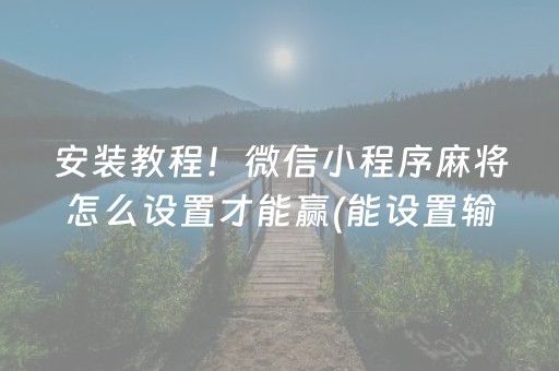 安装教程！微信小程序麻将怎么设置才能赢(能设置输赢吗)
