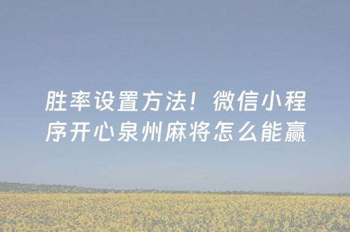 胜率设置方法！微信小程序开心泉州麻将怎么能赢(怎么样来好牌)