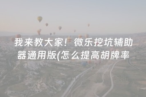 我来教大家！微乐挖坑辅助器通用版(怎么提高胡牌率)
