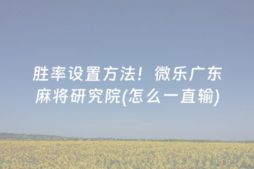 胜率设置方法！微乐广东麻将研究院(怎么一直输)